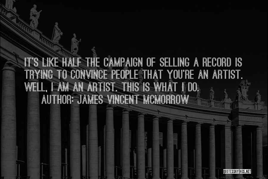 James Vincent McMorrow Quotes: It's Like Half The Campaign Of Selling A Record Is Trying To Convince People That You're An Artist. Well, I