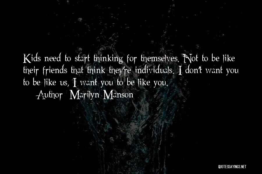 Marilyn Manson Quotes: Kids Need To Start Thinking For Themselves. Not To Be Like Their Friends That Think They're Individuals. I Don't Want