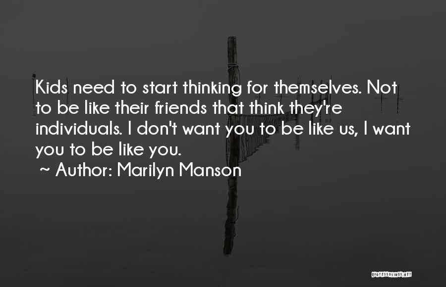 Marilyn Manson Quotes: Kids Need To Start Thinking For Themselves. Not To Be Like Their Friends That Think They're Individuals. I Don't Want