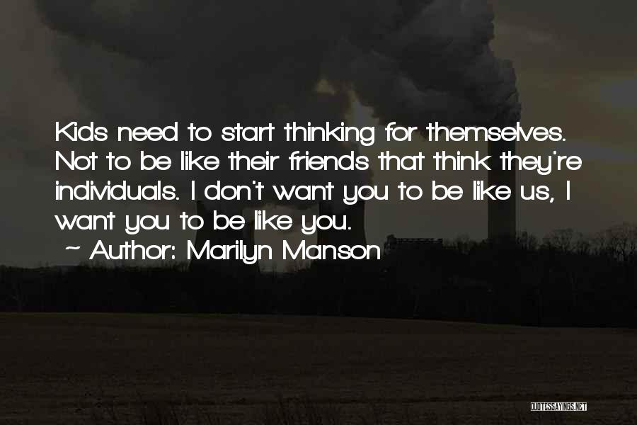 Marilyn Manson Quotes: Kids Need To Start Thinking For Themselves. Not To Be Like Their Friends That Think They're Individuals. I Don't Want