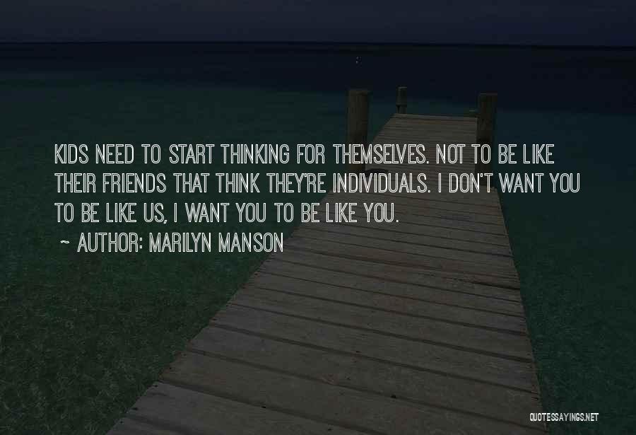 Marilyn Manson Quotes: Kids Need To Start Thinking For Themselves. Not To Be Like Their Friends That Think They're Individuals. I Don't Want