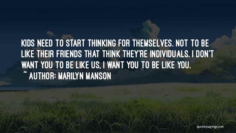 Marilyn Manson Quotes: Kids Need To Start Thinking For Themselves. Not To Be Like Their Friends That Think They're Individuals. I Don't Want