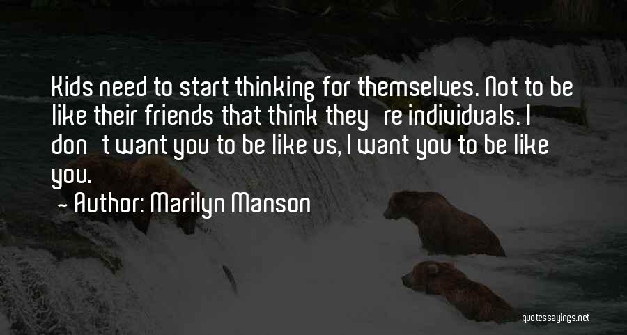 Marilyn Manson Quotes: Kids Need To Start Thinking For Themselves. Not To Be Like Their Friends That Think They're Individuals. I Don't Want