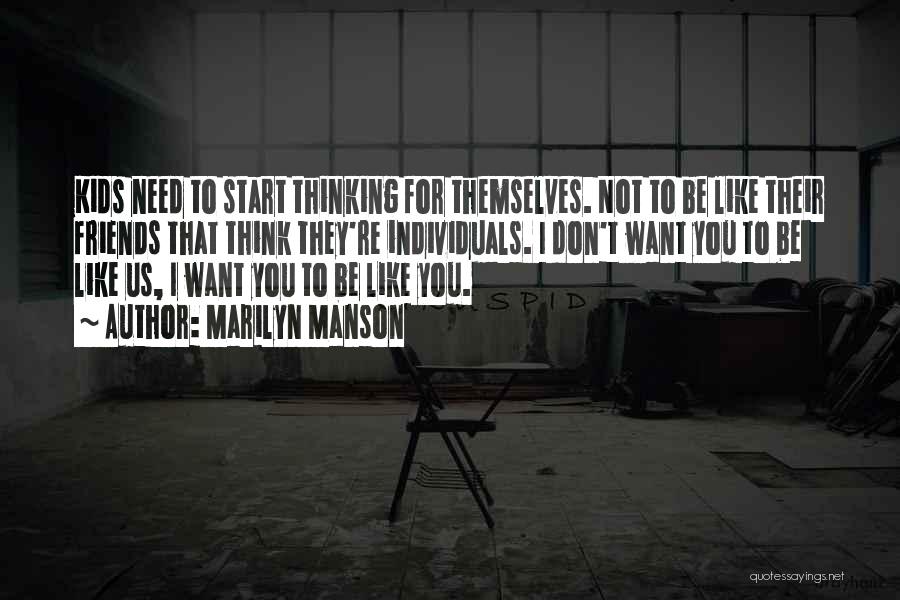 Marilyn Manson Quotes: Kids Need To Start Thinking For Themselves. Not To Be Like Their Friends That Think They're Individuals. I Don't Want