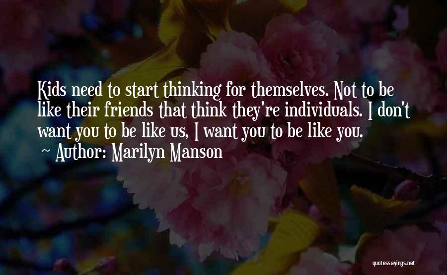 Marilyn Manson Quotes: Kids Need To Start Thinking For Themselves. Not To Be Like Their Friends That Think They're Individuals. I Don't Want