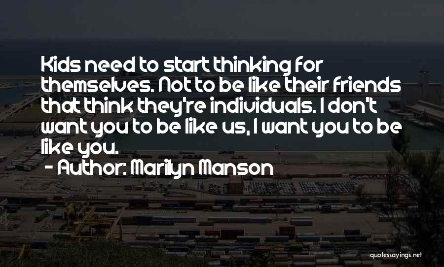 Marilyn Manson Quotes: Kids Need To Start Thinking For Themselves. Not To Be Like Their Friends That Think They're Individuals. I Don't Want