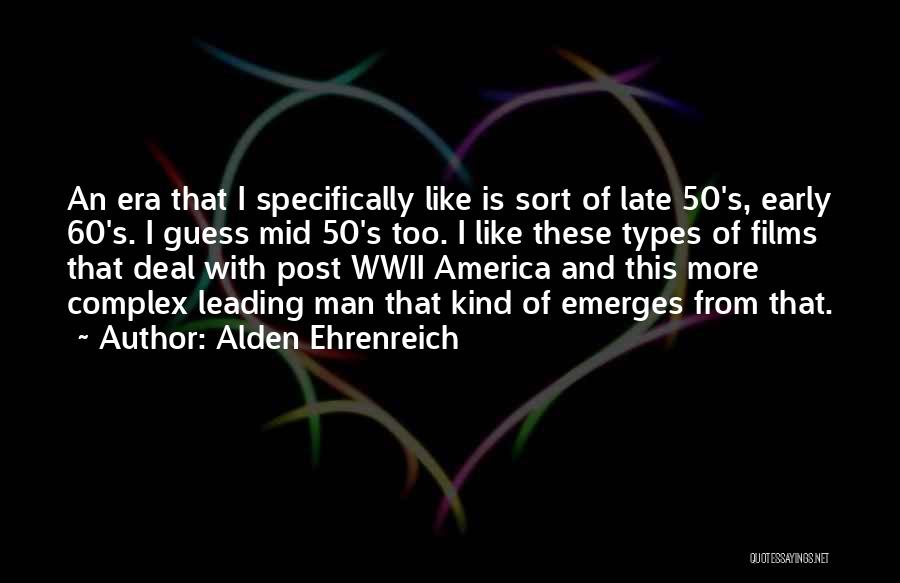 Alden Ehrenreich Quotes: An Era That I Specifically Like Is Sort Of Late 50's, Early 60's. I Guess Mid 50's Too. I Like