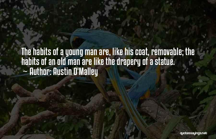 Austin O'Malley Quotes: The Habits Of A Young Man Are, Like His Coat, Removable; The Habits Of An Old Man Are Like The