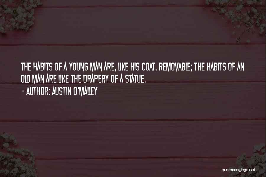 Austin O'Malley Quotes: The Habits Of A Young Man Are, Like His Coat, Removable; The Habits Of An Old Man Are Like The