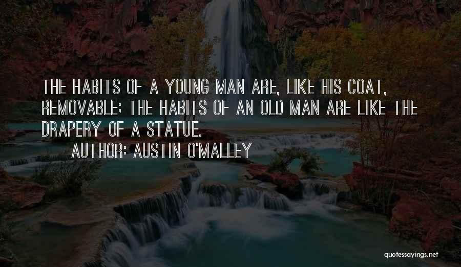 Austin O'Malley Quotes: The Habits Of A Young Man Are, Like His Coat, Removable; The Habits Of An Old Man Are Like The