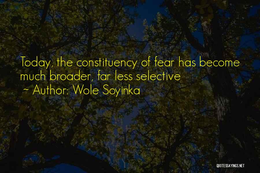 Wole Soyinka Quotes: Today, The Constituency Of Fear Has Become Much Broader, Far Less Selective