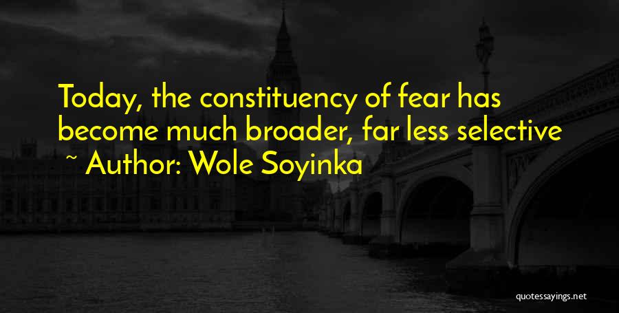 Wole Soyinka Quotes: Today, The Constituency Of Fear Has Become Much Broader, Far Less Selective