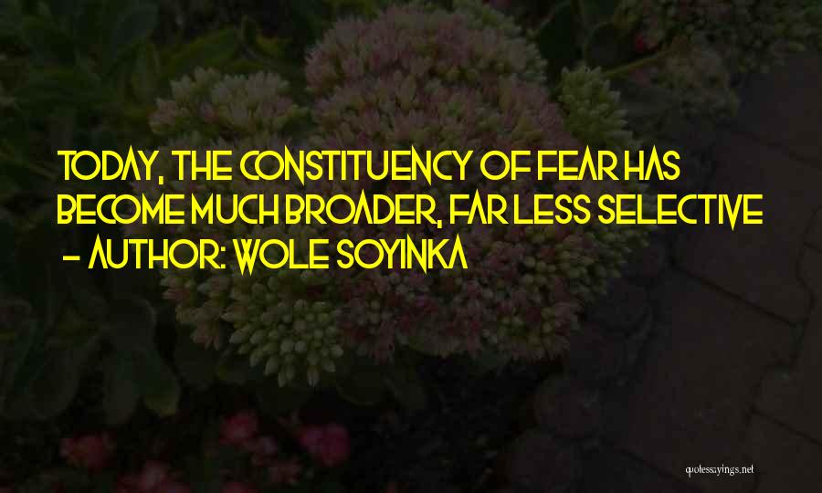 Wole Soyinka Quotes: Today, The Constituency Of Fear Has Become Much Broader, Far Less Selective