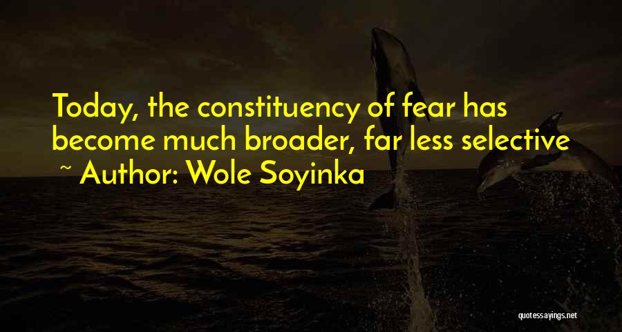 Wole Soyinka Quotes: Today, The Constituency Of Fear Has Become Much Broader, Far Less Selective