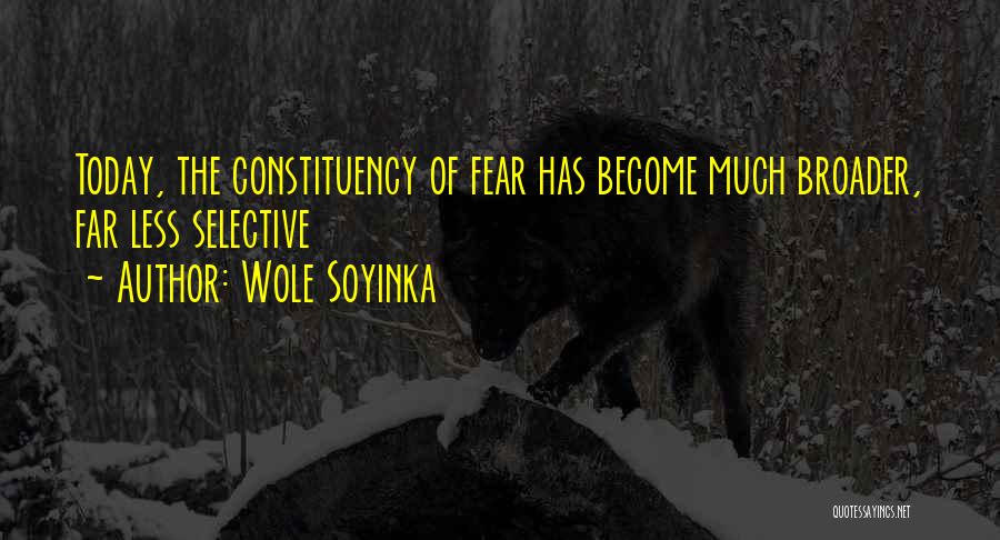 Wole Soyinka Quotes: Today, The Constituency Of Fear Has Become Much Broader, Far Less Selective