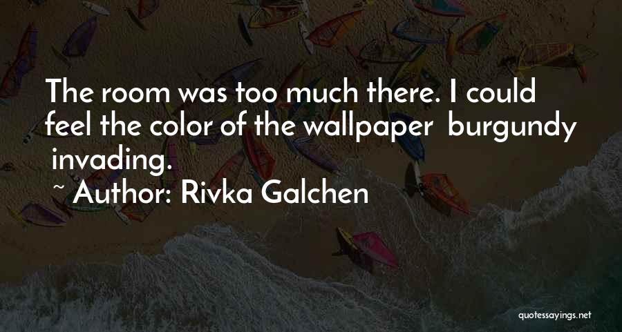 Rivka Galchen Quotes: The Room Was Too Much There. I Could Feel The Color Of The Wallpaper Burgundy Invading.