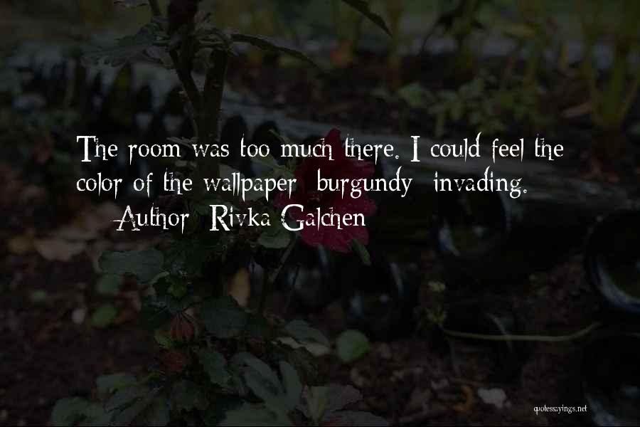 Rivka Galchen Quotes: The Room Was Too Much There. I Could Feel The Color Of The Wallpaper Burgundy Invading.
