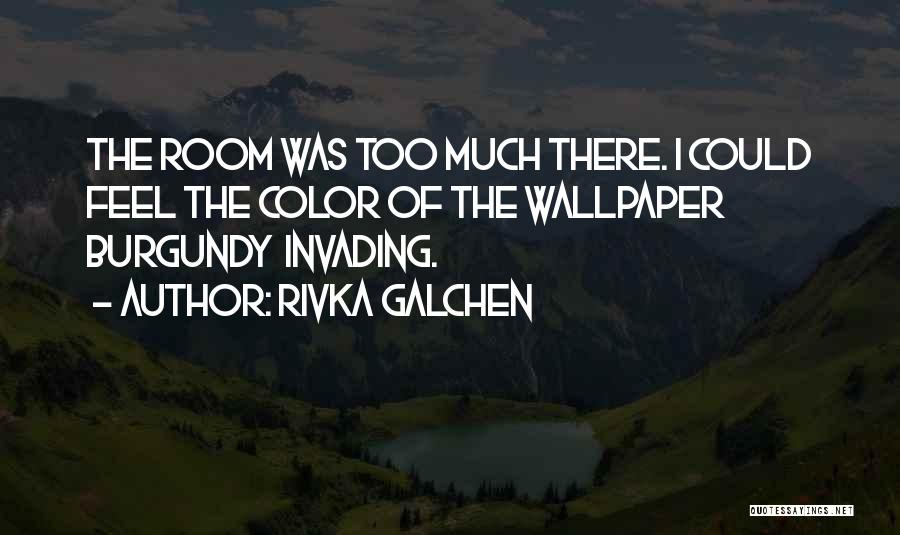 Rivka Galchen Quotes: The Room Was Too Much There. I Could Feel The Color Of The Wallpaper Burgundy Invading.