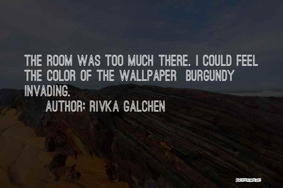 Rivka Galchen Quotes: The Room Was Too Much There. I Could Feel The Color Of The Wallpaper Burgundy Invading.