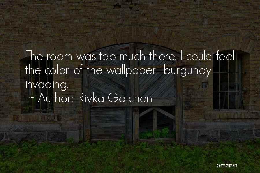 Rivka Galchen Quotes: The Room Was Too Much There. I Could Feel The Color Of The Wallpaper Burgundy Invading.