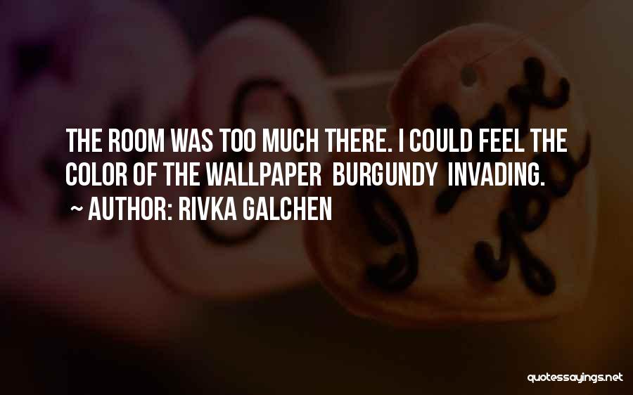 Rivka Galchen Quotes: The Room Was Too Much There. I Could Feel The Color Of The Wallpaper Burgundy Invading.