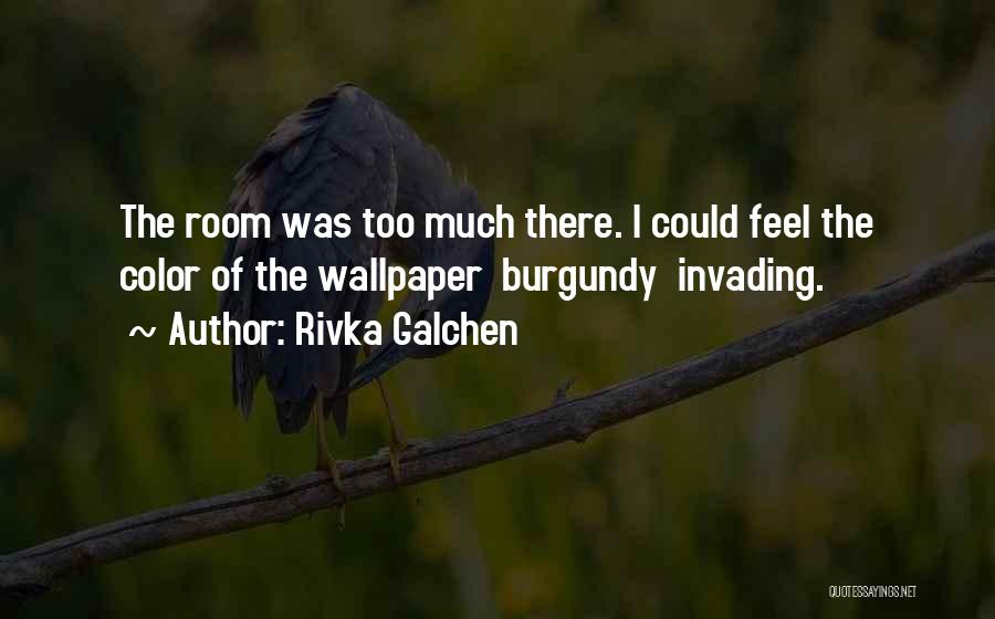 Rivka Galchen Quotes: The Room Was Too Much There. I Could Feel The Color Of The Wallpaper Burgundy Invading.