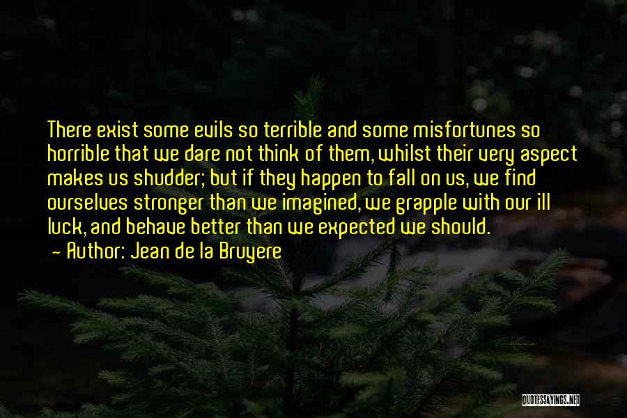 Jean De La Bruyere Quotes: There Exist Some Evils So Terrible And Some Misfortunes So Horrible That We Dare Not Think Of Them, Whilst Their