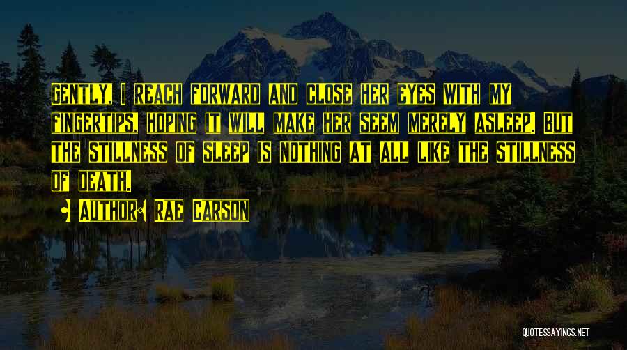 Rae Carson Quotes: Gently, I Reach Forward And Close Her Eyes With My Fingertips, Hoping It Will Make Her Seem Merely Asleep. But