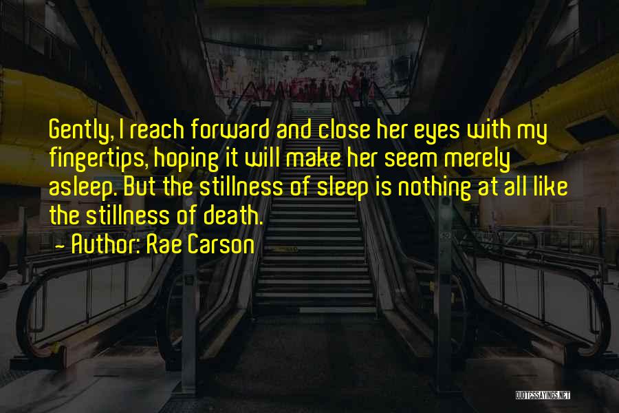 Rae Carson Quotes: Gently, I Reach Forward And Close Her Eyes With My Fingertips, Hoping It Will Make Her Seem Merely Asleep. But