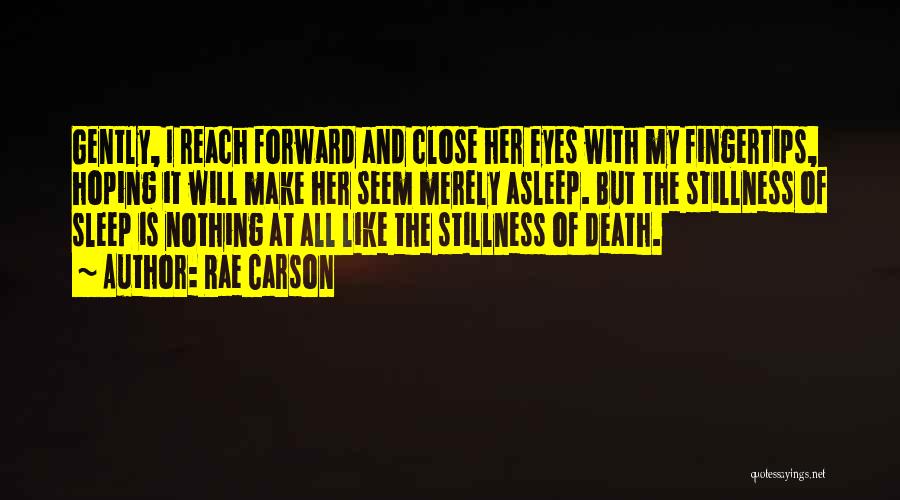 Rae Carson Quotes: Gently, I Reach Forward And Close Her Eyes With My Fingertips, Hoping It Will Make Her Seem Merely Asleep. But