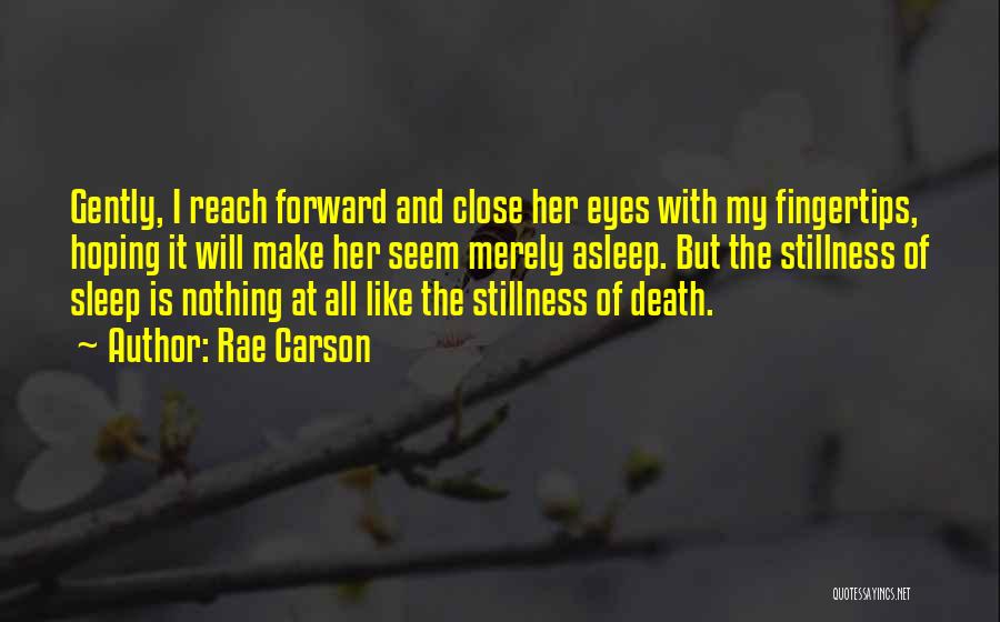 Rae Carson Quotes: Gently, I Reach Forward And Close Her Eyes With My Fingertips, Hoping It Will Make Her Seem Merely Asleep. But