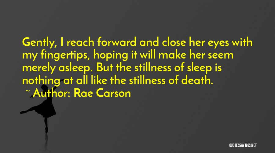 Rae Carson Quotes: Gently, I Reach Forward And Close Her Eyes With My Fingertips, Hoping It Will Make Her Seem Merely Asleep. But