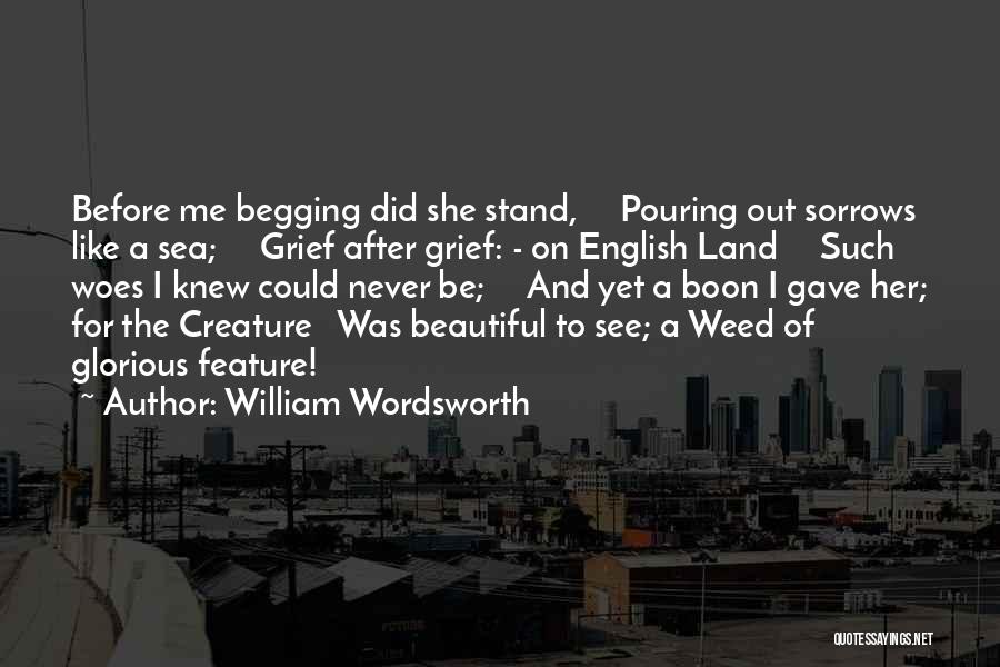 William Wordsworth Quotes: Before Me Begging Did She Stand, Pouring Out Sorrows Like A Sea; Grief After Grief: - On English Land Such