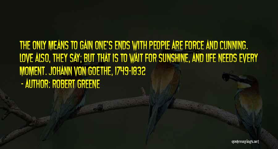 Robert Greene Quotes: The Only Means To Gain One's Ends With People Are Force And Cunning. Love Also, They Say; But That Is
