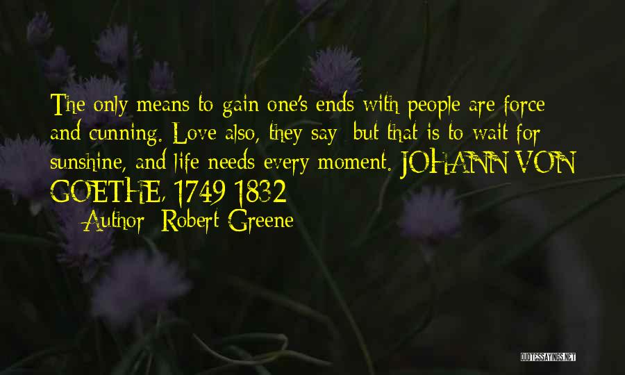 Robert Greene Quotes: The Only Means To Gain One's Ends With People Are Force And Cunning. Love Also, They Say; But That Is