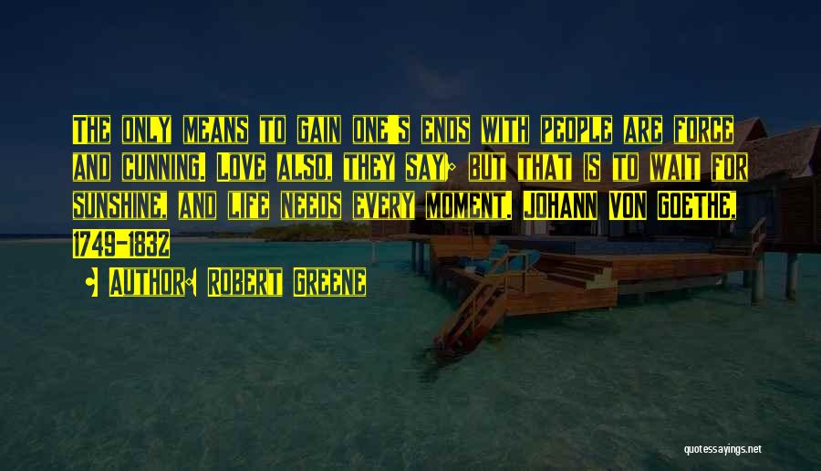 Robert Greene Quotes: The Only Means To Gain One's Ends With People Are Force And Cunning. Love Also, They Say; But That Is