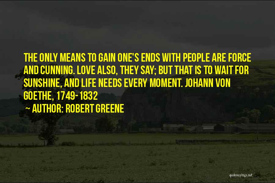 Robert Greene Quotes: The Only Means To Gain One's Ends With People Are Force And Cunning. Love Also, They Say; But That Is