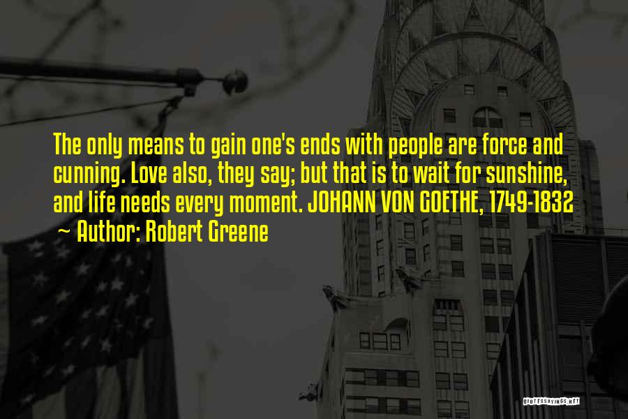Robert Greene Quotes: The Only Means To Gain One's Ends With People Are Force And Cunning. Love Also, They Say; But That Is