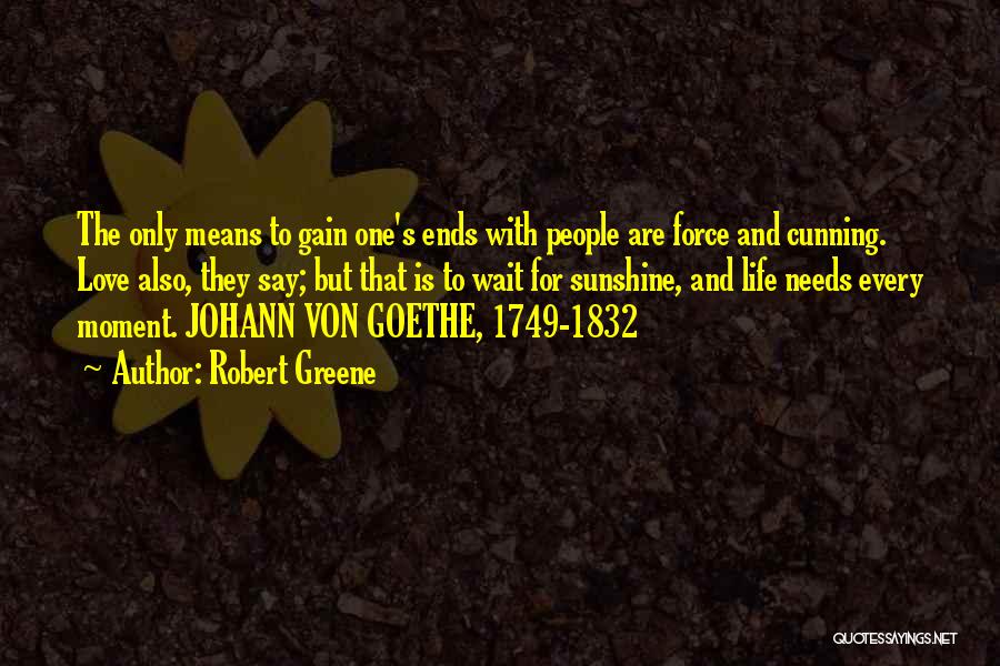 Robert Greene Quotes: The Only Means To Gain One's Ends With People Are Force And Cunning. Love Also, They Say; But That Is