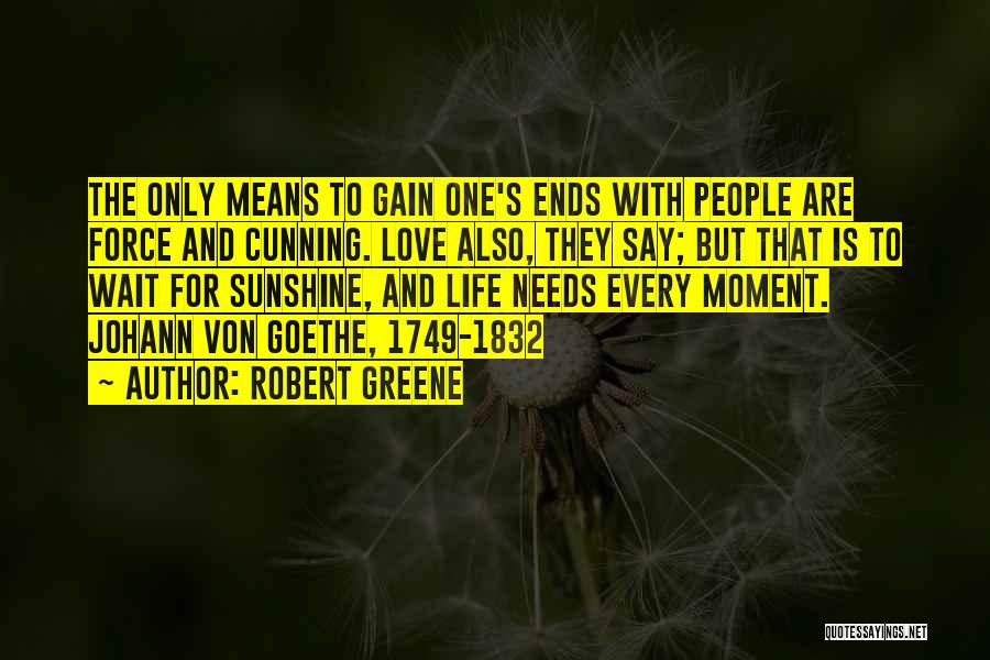 Robert Greene Quotes: The Only Means To Gain One's Ends With People Are Force And Cunning. Love Also, They Say; But That Is