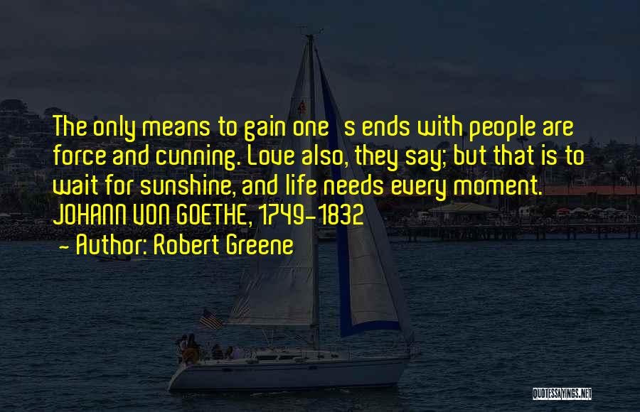Robert Greene Quotes: The Only Means To Gain One's Ends With People Are Force And Cunning. Love Also, They Say; But That Is