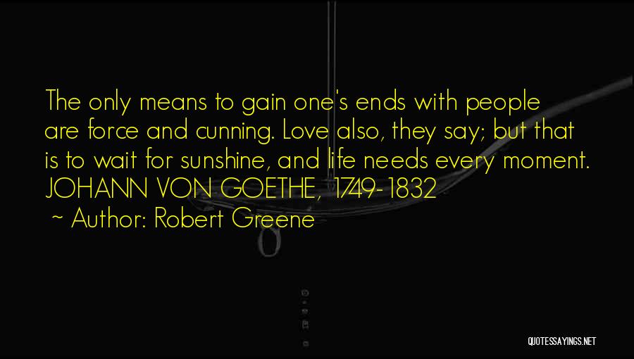 Robert Greene Quotes: The Only Means To Gain One's Ends With People Are Force And Cunning. Love Also, They Say; But That Is