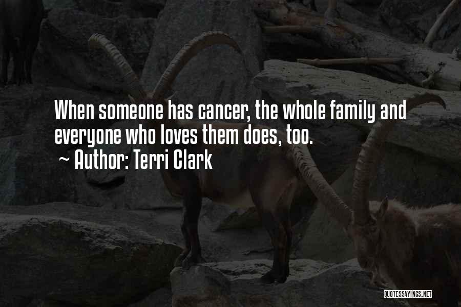 Terri Clark Quotes: When Someone Has Cancer, The Whole Family And Everyone Who Loves Them Does, Too.