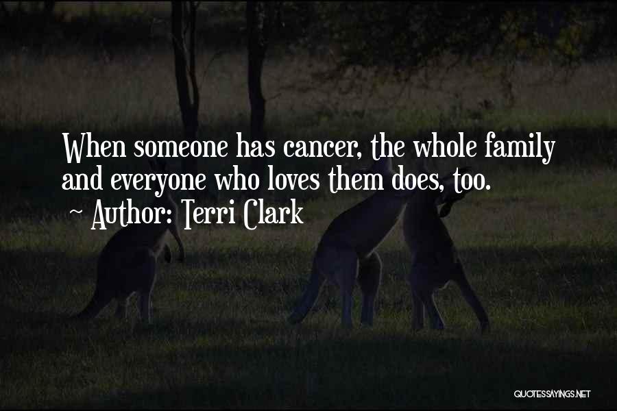 Terri Clark Quotes: When Someone Has Cancer, The Whole Family And Everyone Who Loves Them Does, Too.