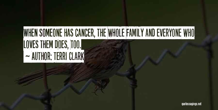 Terri Clark Quotes: When Someone Has Cancer, The Whole Family And Everyone Who Loves Them Does, Too.