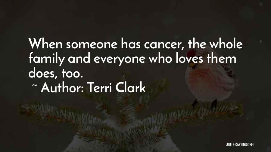 Terri Clark Quotes: When Someone Has Cancer, The Whole Family And Everyone Who Loves Them Does, Too.