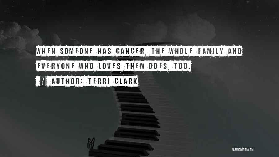 Terri Clark Quotes: When Someone Has Cancer, The Whole Family And Everyone Who Loves Them Does, Too.