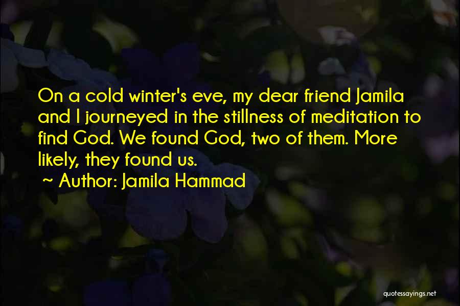 Jamila Hammad Quotes: On A Cold Winter's Eve, My Dear Friend Jamila And I Journeyed In The Stillness Of Meditation To Find God.