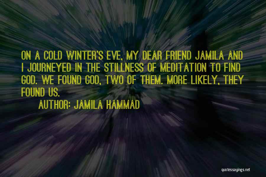 Jamila Hammad Quotes: On A Cold Winter's Eve, My Dear Friend Jamila And I Journeyed In The Stillness Of Meditation To Find God.