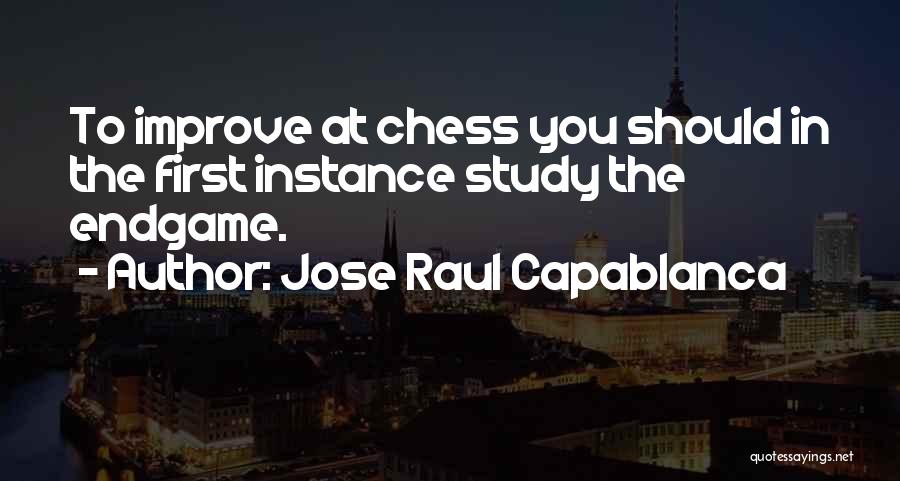 Jose Raul Capablanca Quotes: To Improve At Chess You Should In The First Instance Study The Endgame.